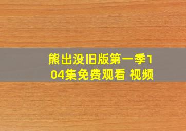 熊出没旧版第一季104集免费观看 视频